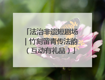 法治非遗短剧场｜竹刻留青传法韵（互动有礼品）