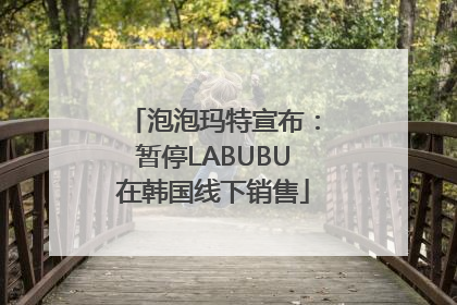 泡泡玛特宣布：暂停LABUBU在韩国线下销售