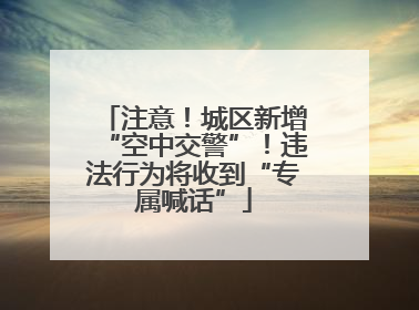 注意！城区新增“空中交警”！违法行为将收到“专属喊话”