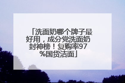 洗面奶哪个牌子最好用，成分党洗面奶封神榜！复购率97%国货洁面