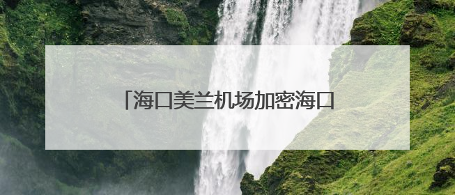 海口美兰机场加密海口至吉隆坡和香港航线
