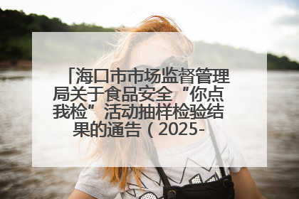海口市市场监督管理局关于食品安全“你点我检”活动抽样检验结果的通告（2025-001期）