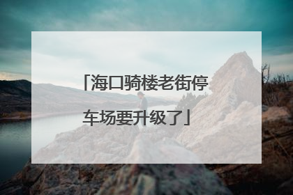 海口骑楼老街停车场要升级了