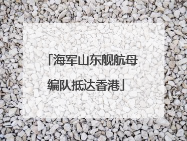 海军山东舰航母编队抵达香港