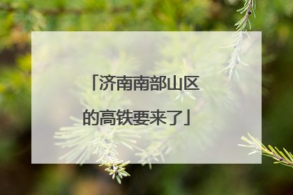 济南南部山区的高铁要来了