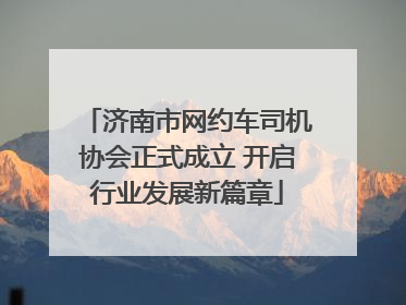 济南市网约车司机协会正式成立 开启行业发展新篇章