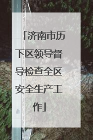 济南市历下区领导督导检查全区安全生产工作