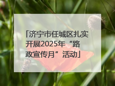 济宁市任城区扎实开展2025年“路政宣传月”活动