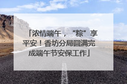 浓情端午，“粽”享平安！香坊分局圆满完成端午节安保工作
