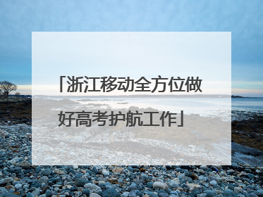 浙江移动全方位做好高考护航工作