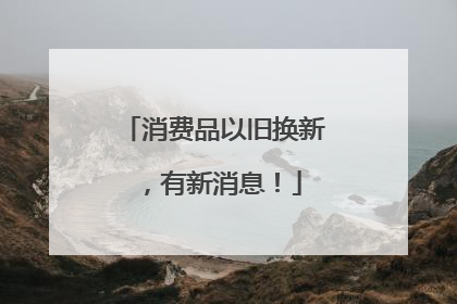 消费品以旧换新，有新消息！