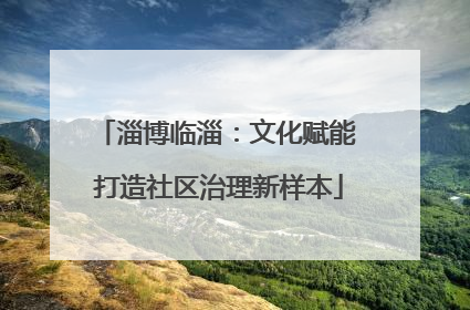 淄博临淄：文化赋能 打造社区治理新样本