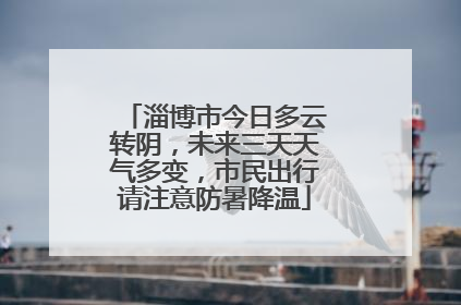 淄博市今日多云转阴，未来三天天气多变，市民出行请注意防暑降温