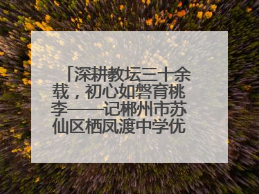 深耕教坛三十余载，初心如磐育桃李——记郴州市苏仙区栖凤渡中学优秀教师黄辉华
