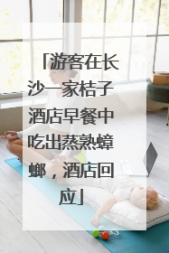 游客在长沙一家桔子酒店早餐中吃出蒸熟蟑螂，酒店回应