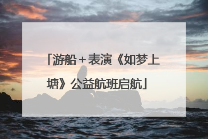 游船＋表演《如梦上塘》公益航班启航
