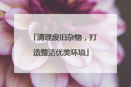 清理废旧杂物，打造整洁优美环境