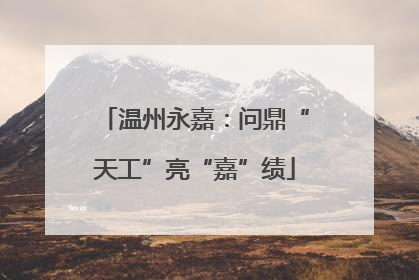 温州永嘉：问鼎“天工”亮“嘉”绩