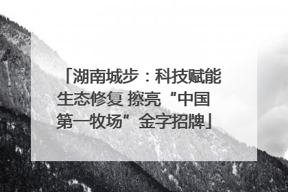 湖南城步：科技赋能生态修复 擦亮“中国第一牧场”金字招牌