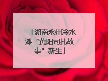 湖南永州冷水滩“黄阳司扎故事”新生