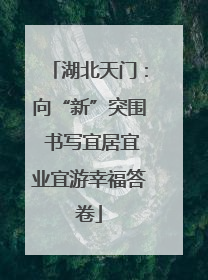 湖北天门：向“新”突围 书写宜居宜业宜游幸福答卷