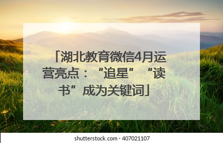 湖北教育微信4月运营亮点：“追星”“读书”成为关键词