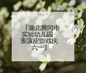 湖北黄冈市实验幼儿园：表演皮影戏庆六一