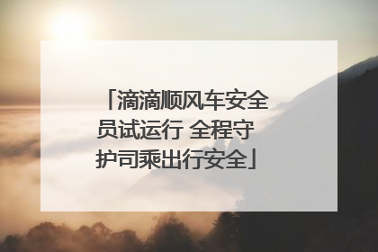 滴滴顺风车安全员试运行 全程守护司乘出行安全