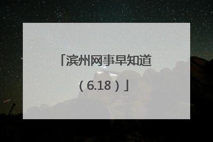 滨州网事早知道（6.18）