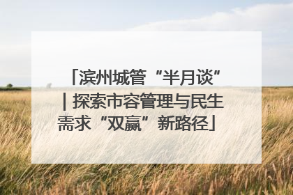 滨州城管“半月谈”｜探索市容管理与民生需求“双赢”新路径
