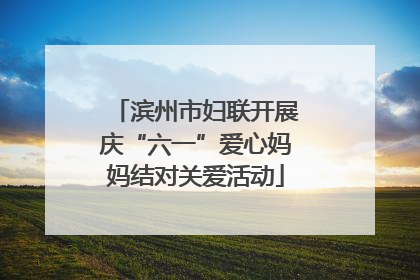 滨州市妇联开展庆“六一”爱心妈妈结对关爱活动