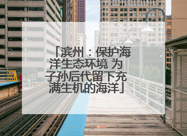 滨州：保护海洋生态环境 为子孙后代留下充满生机的海洋