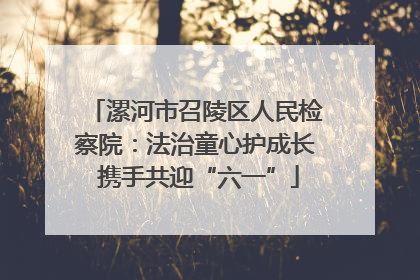 漯河市召陵区人民检察院：法治童心护成长 携手共迎“六一”