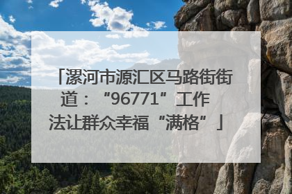 漯河市源汇区马路街街道：“96771”工作法让群众幸福“满格”