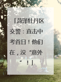 菏泽牡丹区交警：直击中考首日！他们在，没“意外”！
