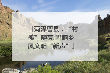 菏泽曹县：“村歌”嘹亮 唱响乡风文明“新声”