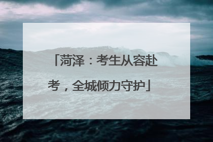 菏泽：考生从容赴考，全城倾力守护