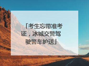 考生忘带准考证，冰城交警驾驶警车护送