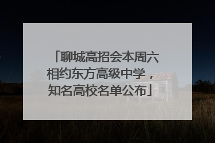 聊城高招会本周六相约东方高级中学，知名高校名单公布
