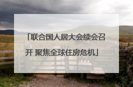 联合国人居大会续会召开 聚焦全球住房危机