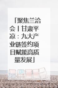 聚焦兰洽会丨甘肃平凉：九大产业链签约项目赋能高质量发展