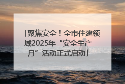 聚焦安全！全市住建领域2025年“安全生产月”活动正式启动