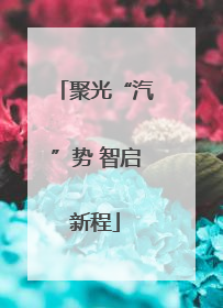 聚光“汽”势 智启新程