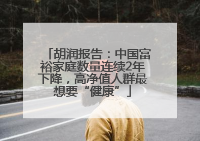 胡润报告：中国富裕家庭数量连续2年下降，高净值人群最想要“健康”