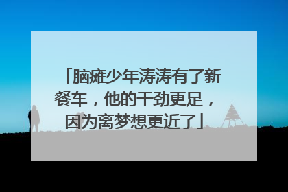 脑瘫少年涛涛有了新餐车，他的干劲更足，因为离梦想更近了
