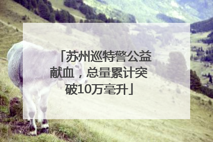苏州巡特警公益献血，总量累计突破10万毫升