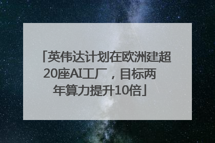 英伟达计划在欧洲建超20座AI工厂，目标两年算力提升10倍