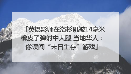 英摄影师在洛杉矶被14毫米橡皮子弹射中大腿 当地华人：像误闯“末日生存”游戏