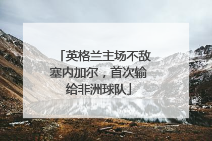 英格兰主场不敌塞内加尔，首次输给非洲球队