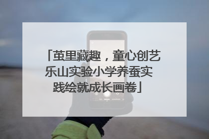 茧里藏趣，童心创艺 乐山实验小学养蚕实践绘就成长画卷